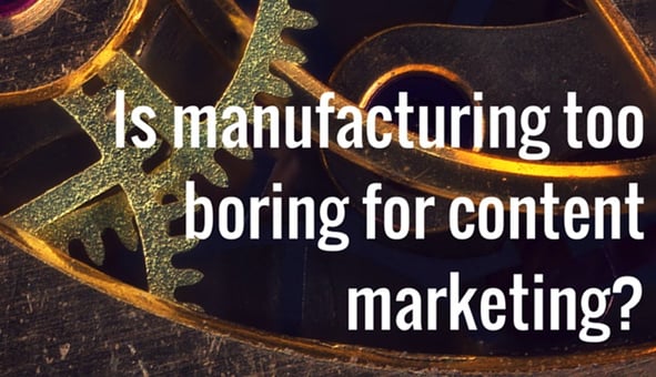 is-manufacturing-too-boring-for-content-marketing.jpg